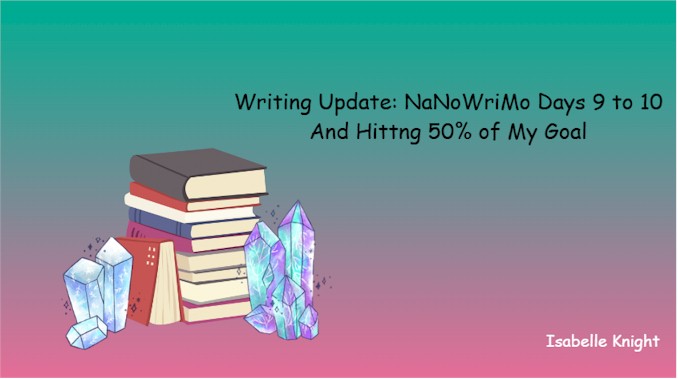 Writing Update NaNoWriMo Days 9 to 10 and Hitting 50% of My Goal