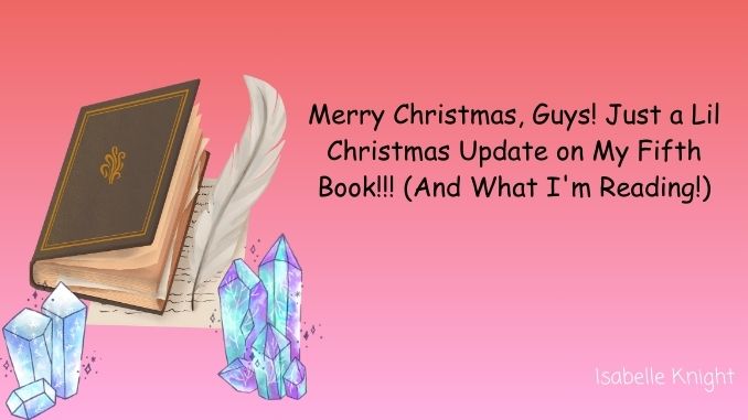 Merry Christmas, Guys! Just a Lil Christmas Update on My Fifth Book!!! And What I'm Reading!