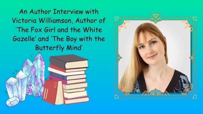 An Author Interview with Victoria Williamson, Author of 'The Fox Girl and the White Gazelle' and 'The Boy with the Butterfly Mind'