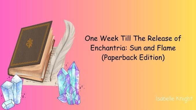 One Week Till The Release of Enchantria Sun and Flame Paperback Edition