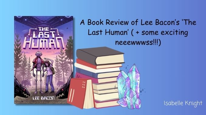 A Book Review of Lee Bacon's 'The Last Human' (+ some exciting neeeewwwsss!!!)