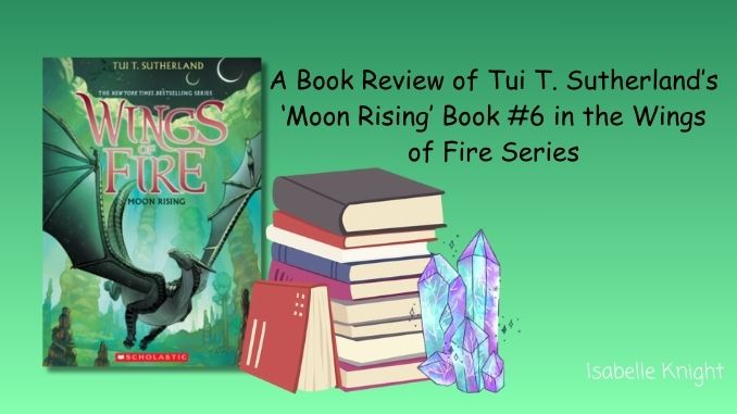 A Book Review of Tui T Sutherland's 'Moon Rising' Book 6 in the Wings of Fire Series