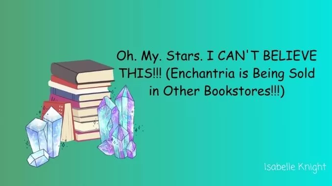 Oh. My. Stars. I CAN'T BELIEVE THIS!!!! Enchantria is Being Sold in Other Bookstores!!!