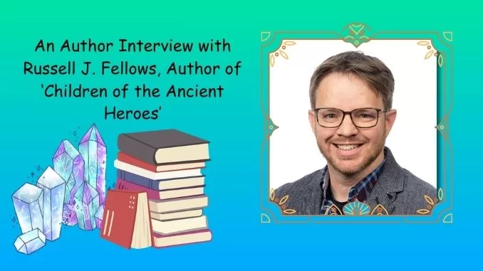 An Author Interview with Russell J. Fellows, Author of 'Children of the Ancient Heroes' An Author Interview with Russell J. Fellows, Author of 'Children of the Ancient Heroes'