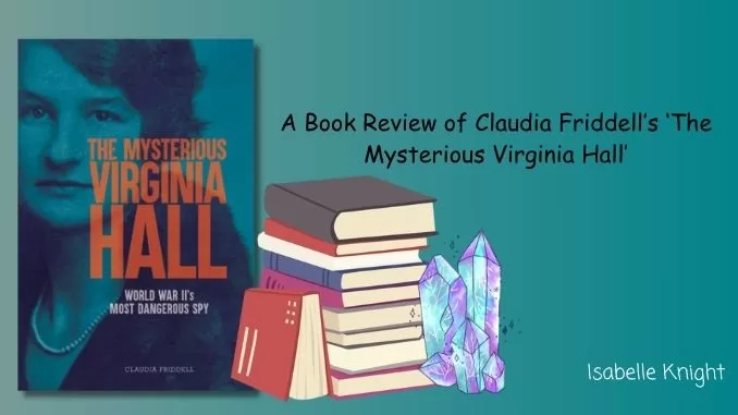 A Book Review of Claudia Friddell's 'The Mysterious Virginia Hall' A Book Review of Claudia Friddell's 'The Mysterious Virginia Hall'